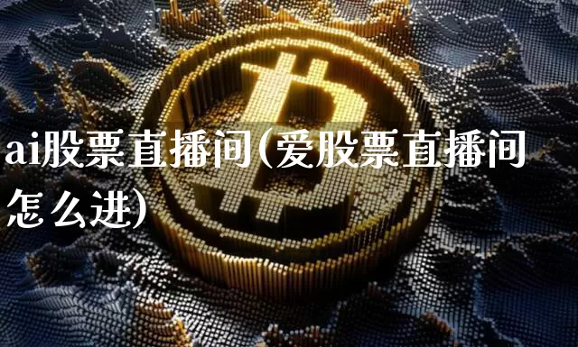 ai股票直播间(爱股票直播间怎么进)_https://www.huakunhengjia.com_股票资讯_第1张