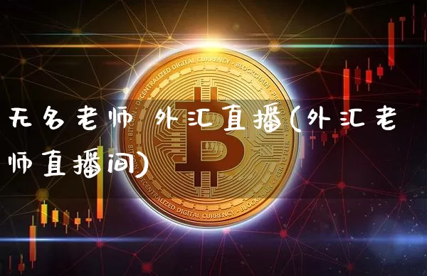 无名老师 外汇直播(外汇老师直播间)_https://www.huakunhengjia.com_财经资讯_第1张