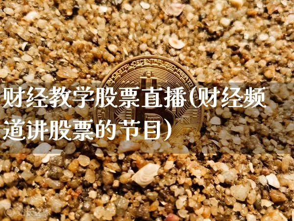 财经教学股票直播(财经频道讲股票的节目)_https://www.huakunhengjia.com_财经资讯_第1张