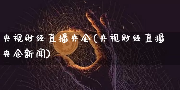 央视财经直播央企(央视财经直播央企新闻)_https://www.huakunhengjia.com_股票资讯_第1张