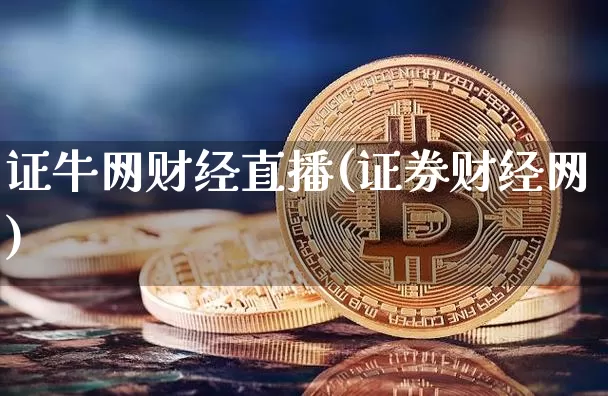 证牛网财经直播(证券财经网)_https://www.huakunhengjia.com_财经资讯_第1张