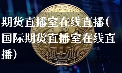期货直播室在线直播(国际期货直播室在线直播)_https://www.huakunhengjia.com_金融资讯_第1张