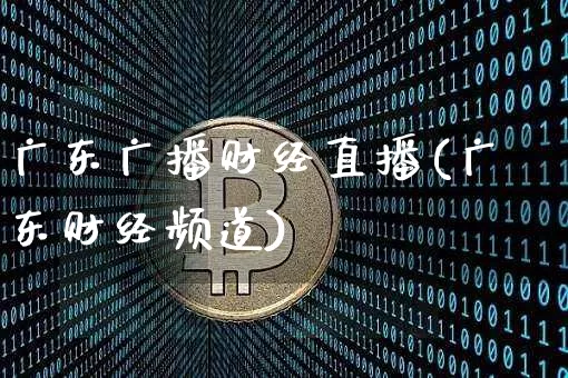广东广播财经直播(广东财经频道)_https://www.huakunhengjia.com_股票资讯_第1张