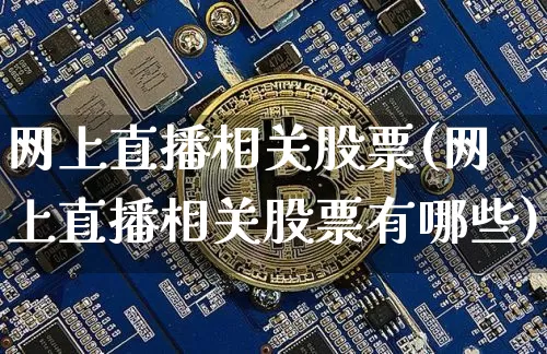 网上直播相关股票(网上直播相关股票有哪些)_https://www.huakunhengjia.com_期货资讯_第1张