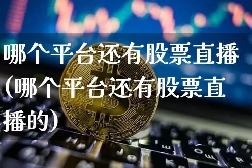 哪个平台还有股票直播(哪个平台还有股票直播的)_https://www.huakunhengjia.com_金融资讯_第1张