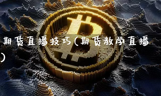 期货直播技巧(期货教学直播)_https://www.huakunhengjia.com_财经资讯_第1张