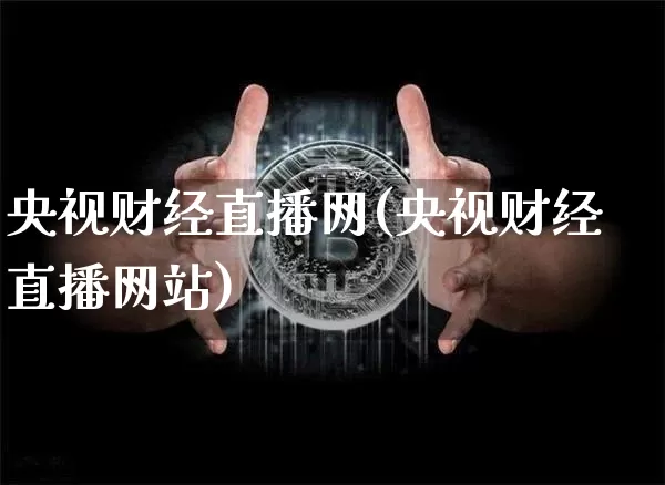 央视财经直播网(央视财经直播网站)_https://www.huakunhengjia.com_金融资讯_第1张