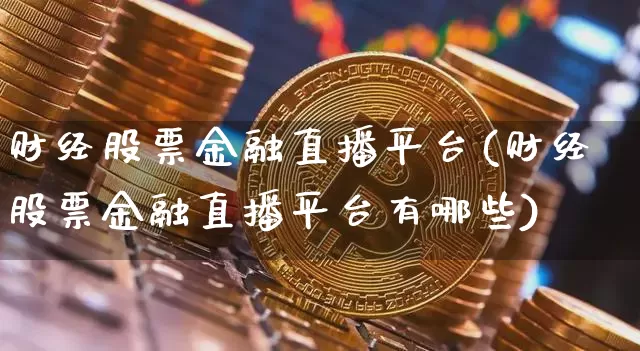 财经股票金融直播平台(财经股票金融直播平台有哪些)_https://www.huakunhengjia.com_财经资讯_第1张