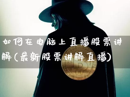 如何在电脑上直播股票讲解(最新股票讲解直播)_https://www.huakunhengjia.com_金融资讯_第1张