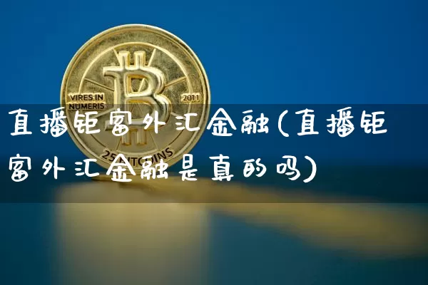 直播钜富外汇金融(直播钜富外汇金融是真的吗)_https://www.huakunhengjia.com_期货资讯_第1张