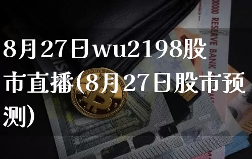 8月27日wu2198股市直播(8月27日股市预测)_https://www.huakunhengjia.com_股票资讯_第1张