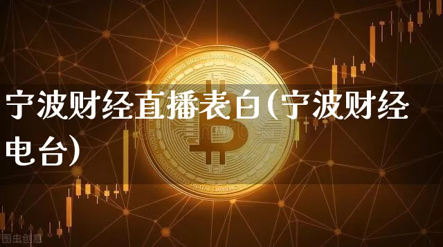 宁波财经直播表白(宁波财经电台)_https://www.huakunhengjia.com_金融资讯_第1张