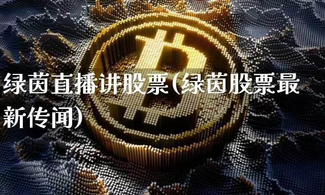 绿茵直播讲股票(绿茵股票最新传闻)_https://www.huakunhengjia.com_期货资讯_第1张