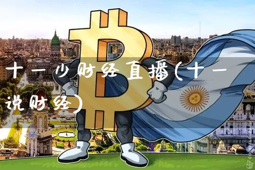 十一少财经直播(十一说财经)_https://www.huakunhengjia.com_期货资讯_第1张