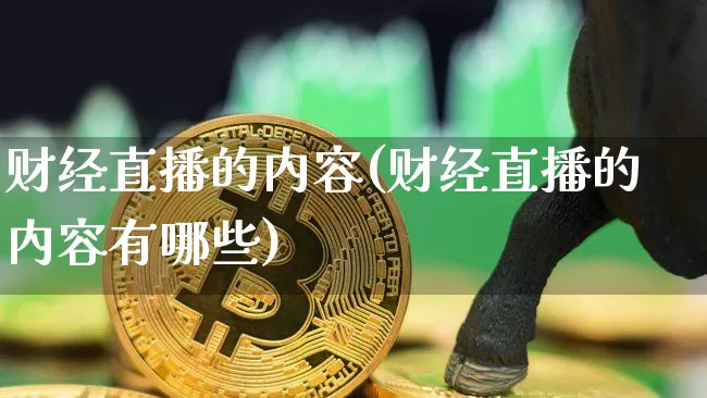 财经直播的内容(财经直播的内容有哪些)_https://www.huakunhengjia.com_股票资讯_第1张