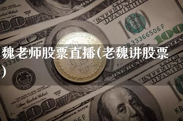魏老师股票直播(老魏讲股票)_https://www.huakunhengjia.com_期货资讯_第1张