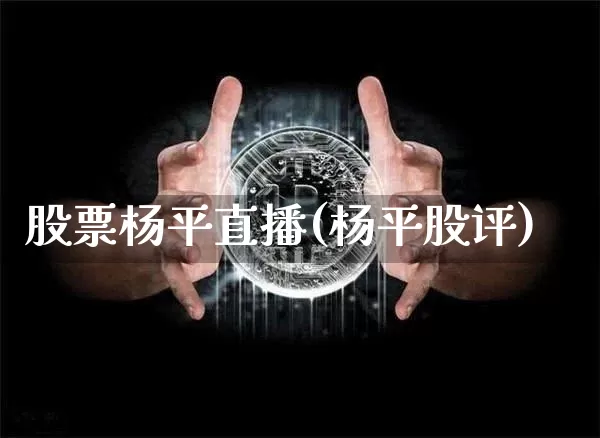 股票杨平直播(杨平股评)_https://www.huakunhengjia.com_财经资讯_第1张