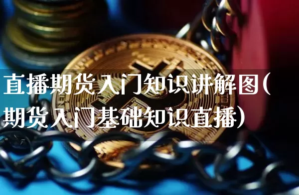 直播期货入门知识讲解图(期货入门基础知识直播)_https://www.huakunhengjia.com_期货资讯_第1张