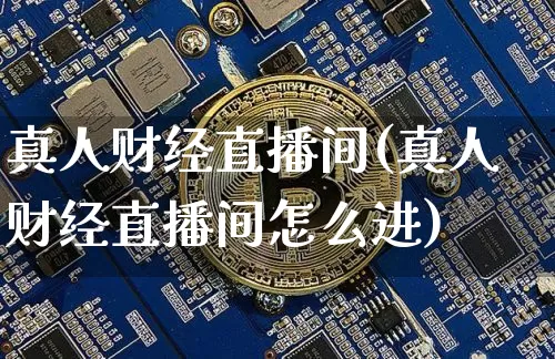 真人财经直播间(真人财经直播间怎么进)_https://www.huakunhengjia.com_股票资讯_第1张