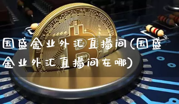国盛金业外汇直播间(国盛金业外汇直播间在哪)_https://www.huakunhengjia.com_财经资讯_第1张