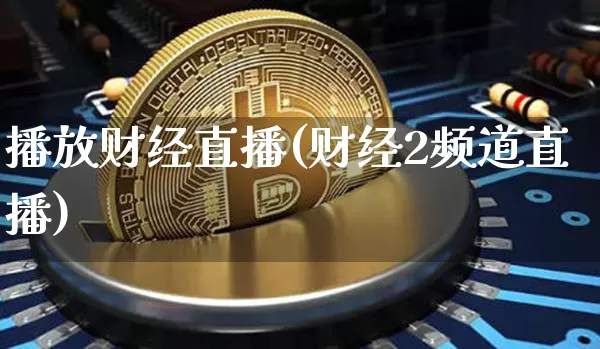 播放财经直播(财经2频道直播)_https://www.huakunhengjia.com_股票资讯_第1张