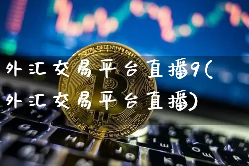 外汇交易平台直播9(外汇交易平台直播)_https://www.huakunhengjia.com_股票资讯_第1张