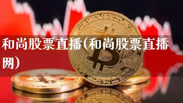 和尚股票直播(和尚股票直播网)_https://www.huakunhengjia.com_财经资讯_第1张