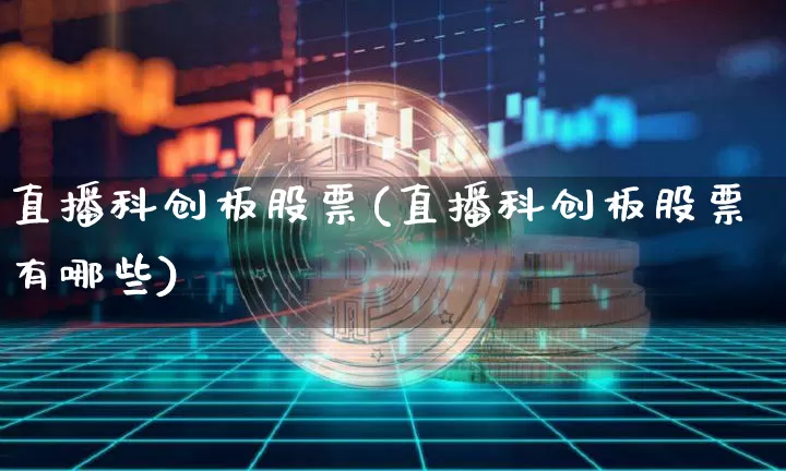 直播科创板股票(直播科创板股票有哪些)_https://www.huakunhengjia.com_股票资讯_第1张