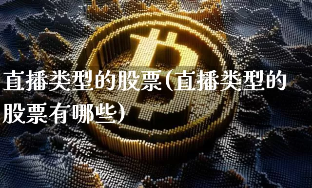直播类型的股票(直播类型的股票有哪些)_https://www.huakunhengjia.com_期货资讯_第1张