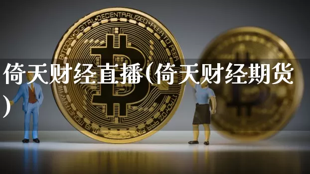 倚天财经直播(倚天财经期货)_https://www.huakunhengjia.com_财经资讯_第1张