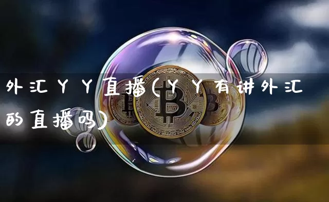外汇丫丫直播(丫丫有讲外汇的直播吗)_https://www.huakunhengjia.com_财经资讯_第1张
