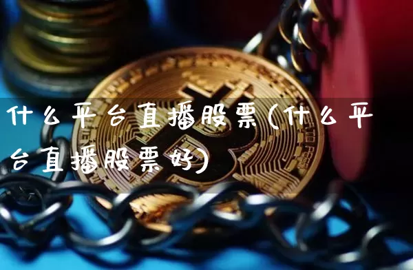什么平台直播股票(什么平台直播股票好)_https://www.huakunhengjia.com_财经资讯_第1张
