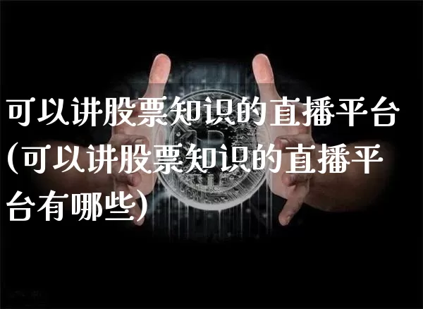 可以讲股票知识的直播平台(可以讲股票知识的直播平台有哪些)_https://www.huakunhengjia.com_财经资讯_第1张