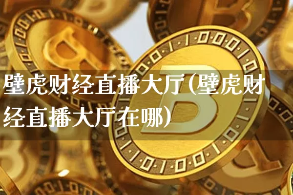 壁虎财经直播大厅(壁虎财经直播大厅在哪)_https://www.huakunhengjia.com_股票资讯_第1张
