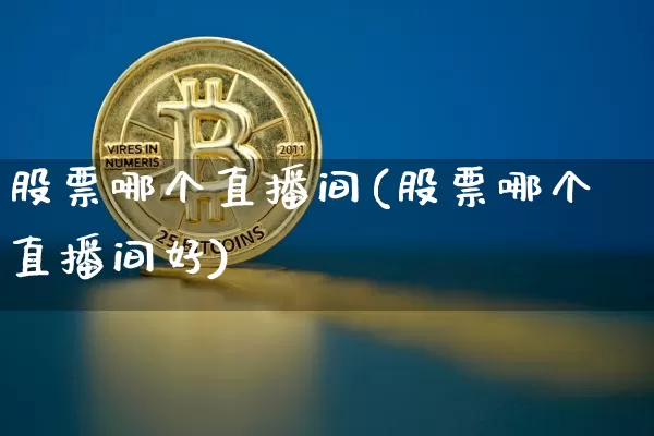 股票哪个直播间(股票哪个直播间好)_https://www.huakunhengjia.com_金融资讯_第1张