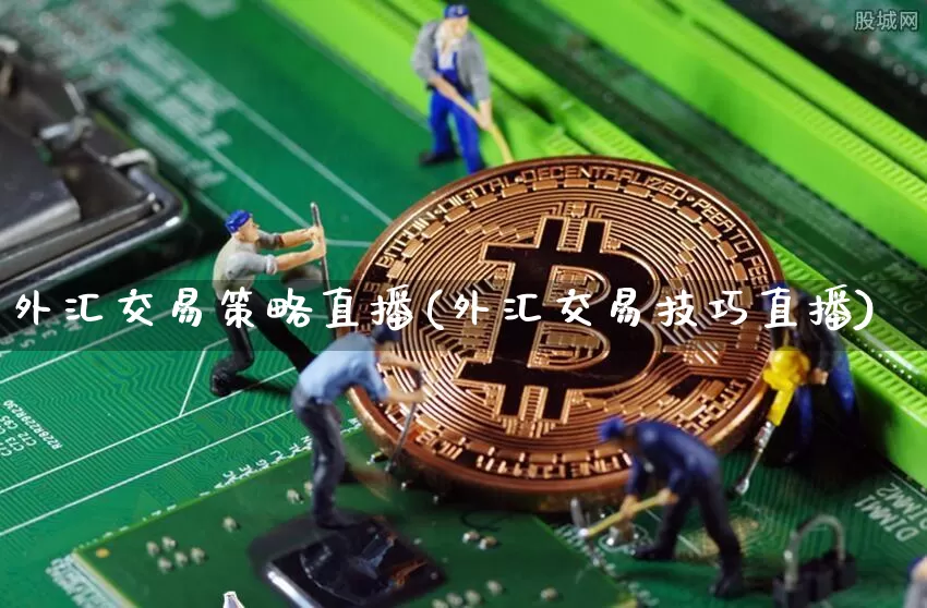 外汇交易策略直播(外汇交易技巧直播)_https://www.huakunhengjia.com_期货资讯_第1张