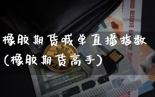 橡胶期货喊单直播指数(橡胶期货高手)_https://www.huakunhengjia.com_期货资讯_第1张