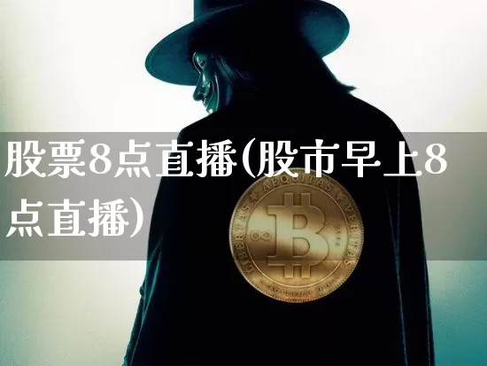 股票8点直播(股市早上8点直播)_https://www.huakunhengjia.com_股票资讯_第1张