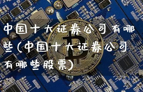 中国十大证券公司有哪些(中国十大证券公司有哪些股票)_https://www.huakunhengjia.com_期货资讯_第1张