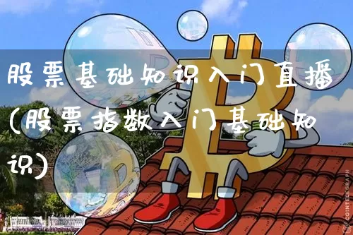 股票基础知识入门直播(股票指数入门基础知识)_https://www.huakunhengjia.com_股票资讯_第1张