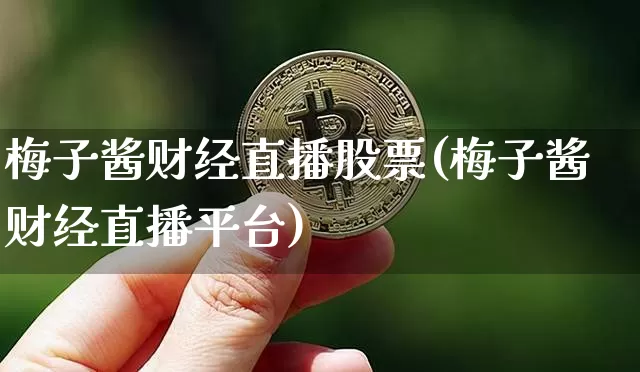 梅子酱财经直播股票(梅子酱财经直播平台)_https://www.huakunhengjia.com_期货资讯_第1张