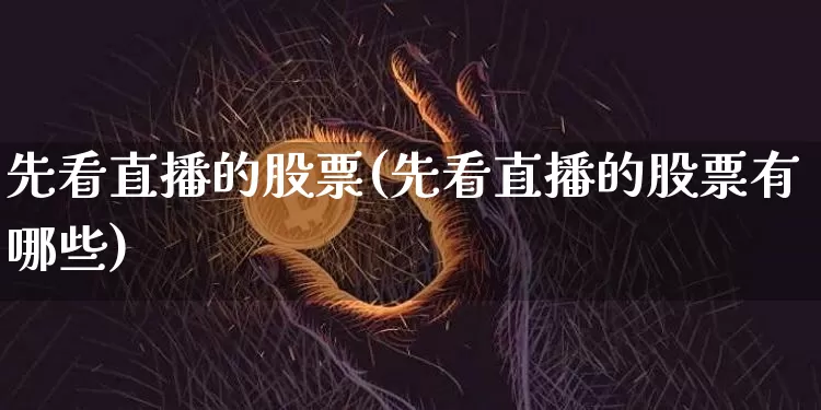 先看直播的股票(先看直播的股票有哪些)_https://www.huakunhengjia.com_金融资讯_第1张