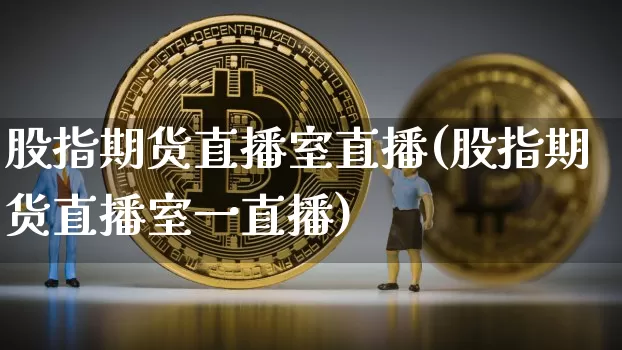 股指期货直播室直播(股指期货直播室一直播)_https://www.huakunhengjia.com_股票资讯_第1张