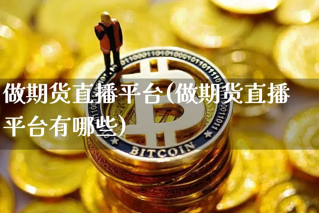 做期货直播平台(做期货直播平台有哪些)_https://www.huakunhengjia.com_股票资讯_第1张