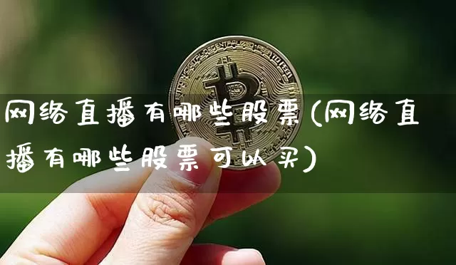 网络直播有哪些股票(网络直播有哪些股票可以买)_https://www.huakunhengjia.com_期货资讯_第1张
