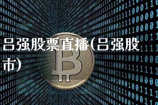 吕强股票直播(吕强股市)_https://www.huakunhengjia.com_股票资讯_第1张