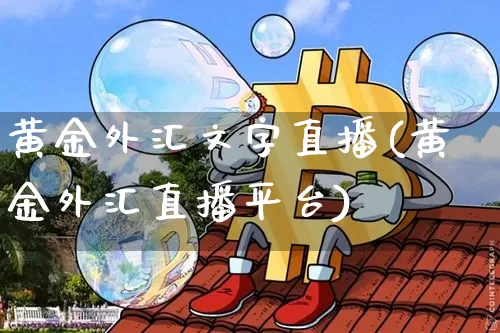 黄金外汇文字直播(黄金外汇直播平台)_https://www.huakunhengjia.com_财经资讯_第1张