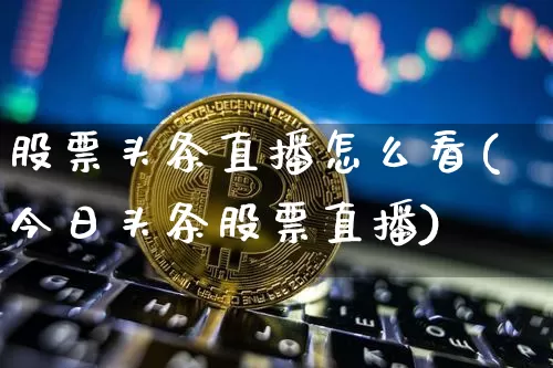 股票头条直播怎么看(今日头条股票直播)_https://www.huakunhengjia.com_财经资讯_第1张