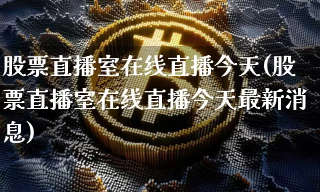 股票直播室在线直播今天(股票直播室在线直播今天最新消息)_https://www.huakunhengjia.com_金融资讯_第1张