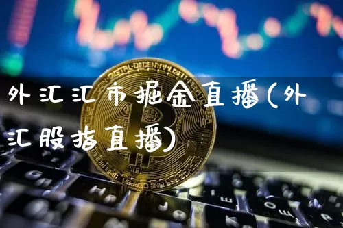 外汇汇市掘金直播(外汇股指直播)_https://www.huakunhengjia.com_期货资讯_第1张